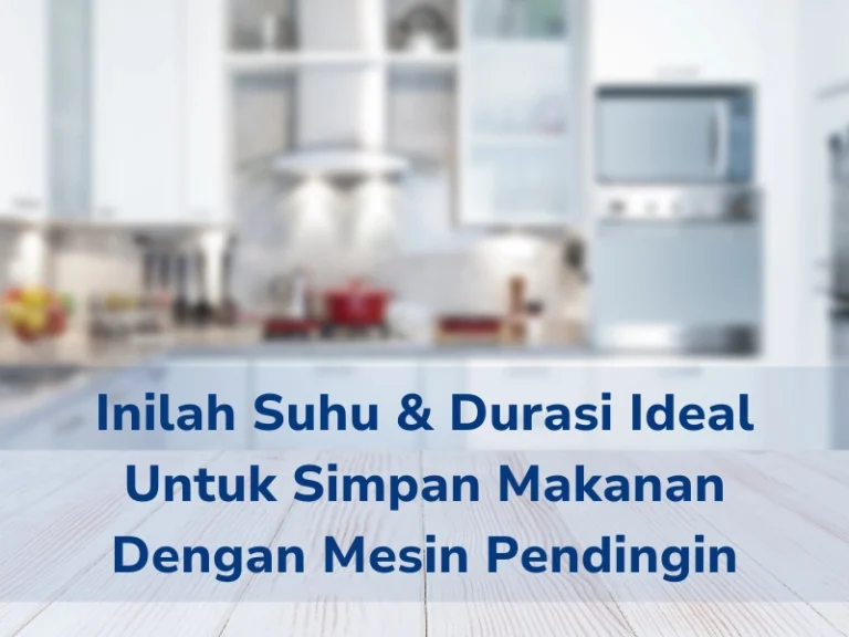 Inilah Suhu & Durasi Ideal Untuk Simpan Makanan Dengan Mesin Pendingin