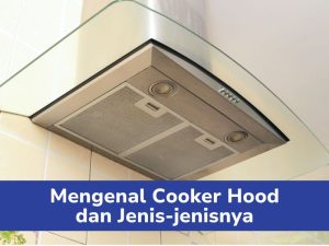 Mengenal Cooker Hood Dan Jenis Jenisnya